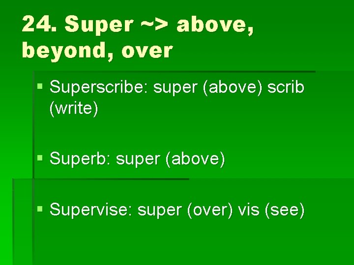 24. Super ~> above, beyond, over § Superscribe: super (above) scrib (write) § Superb: