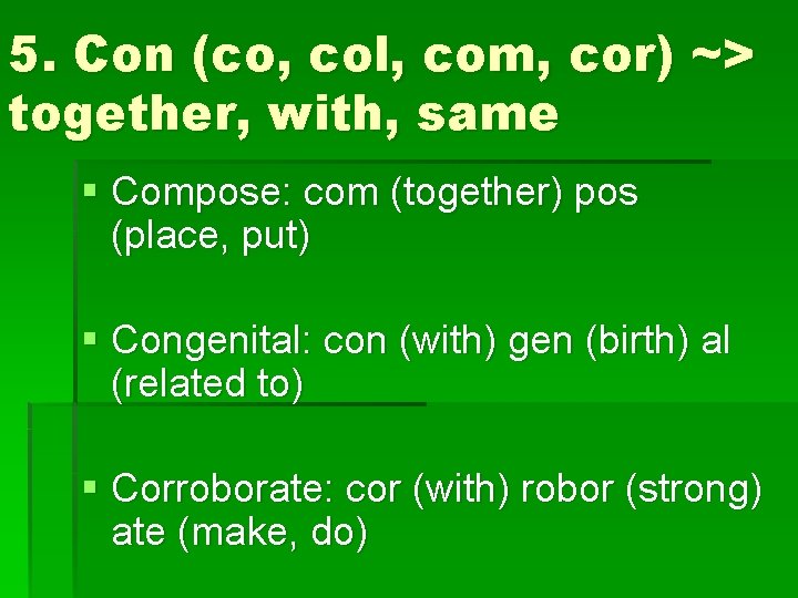 5. Con (co, col, com, cor) ~> together, with, same § Compose: com (together)