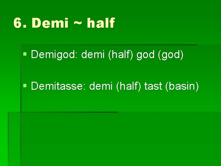 6. Demi ~ half § Demigod: demi (half) god (god) § Demitasse: demi (half)