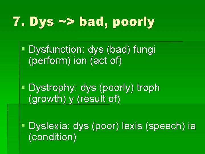 7. Dys ~> bad, poorly § Dysfunction: dys (bad) fungi (perform) ion (act of)
