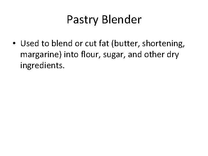 Pastry Blender • Used to blend or cut fat (butter, shortening, margarine) into flour,