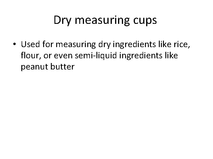 Dry measuring cups • Used for measuring dry ingredients like rice, flour, or even