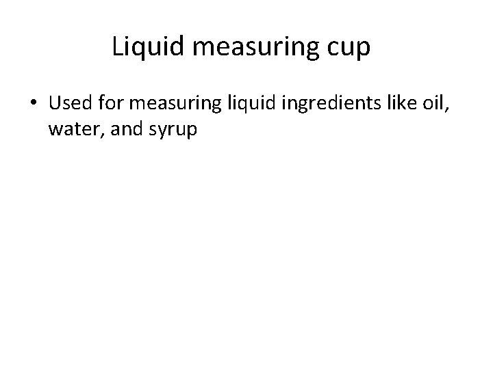 Liquid measuring cup • Used for measuring liquid ingredients like oil, water, and syrup