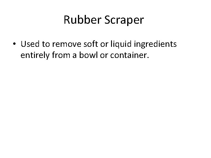 Rubber Scraper • Used to remove soft or liquid ingredients entirely from a bowl