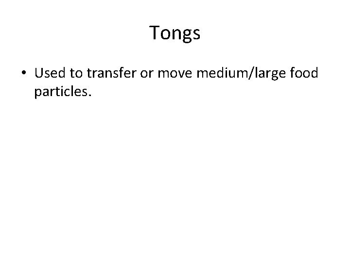 Tongs • Used to transfer or move medium/large food particles. 