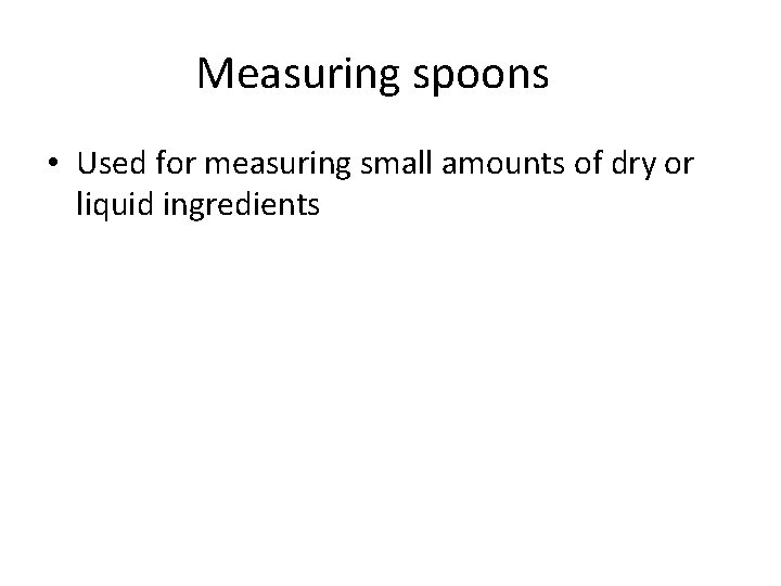 Measuring spoons • Used for measuring small amounts of dry or liquid ingredients 