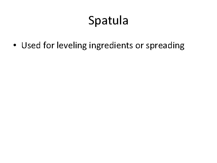Spatula • Used for leveling ingredients or spreading 