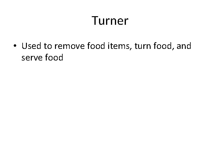 Turner • Used to remove food items, turn food, and serve food 