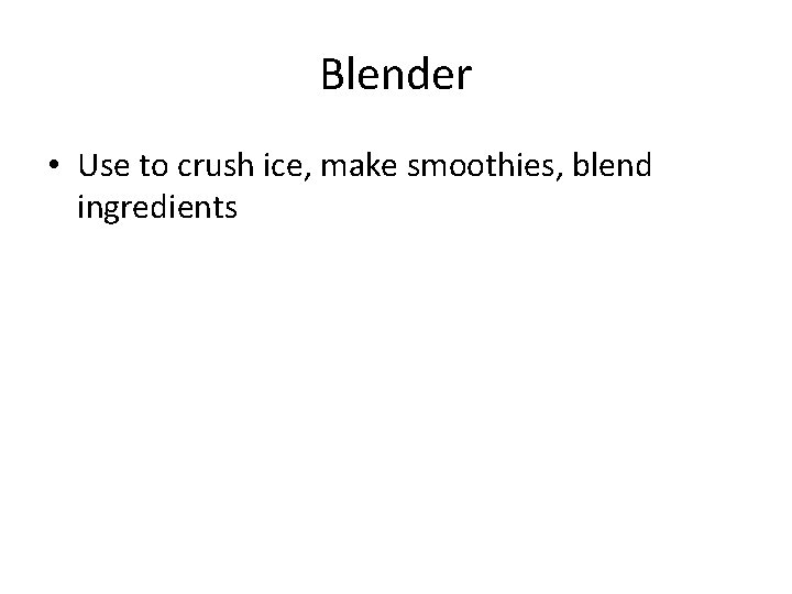Blender • Use to crush ice, make smoothies, blend ingredients 