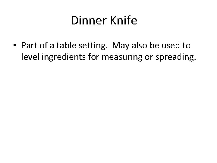 Dinner Knife • Part of a table setting. May also be used to level