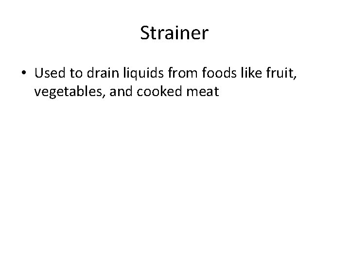 Strainer • Used to drain liquids from foods like fruit, vegetables, and cooked meat