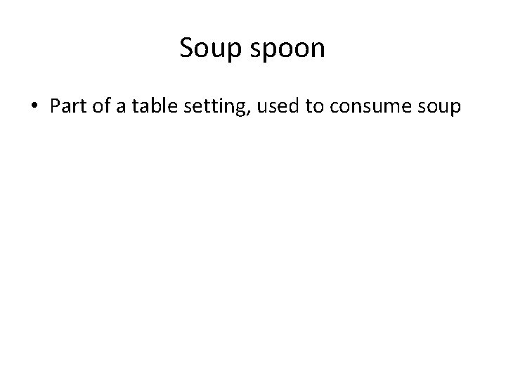 Soup spoon • Part of a table setting, used to consume soup 