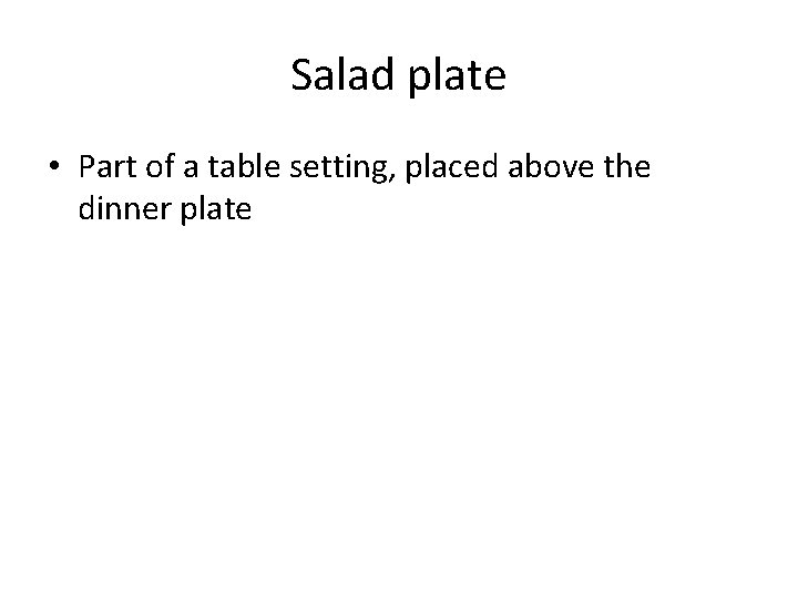 Salad plate • Part of a table setting, placed above the dinner plate 