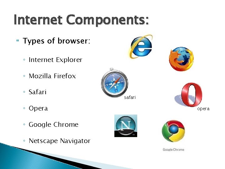 Internet Components: Types of browser: ◦ Internet Explorer ◦ Mozilla Firefox ◦ Safari ◦