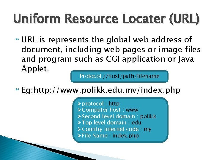 Uniform Resource Locater (URL) URL is represents the global web address of document, including