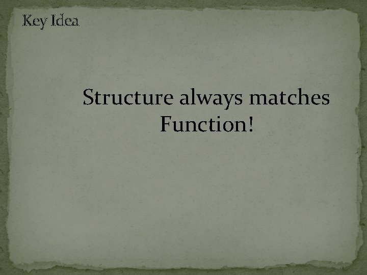 Key Idea Structure always matches Function! 