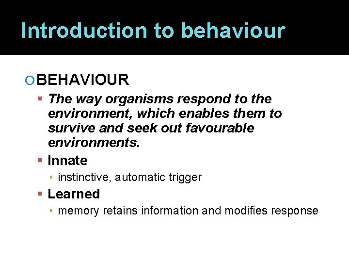 Introduction to behaviour BEHAVIOUR The way organisms respond to the environment, which enables them