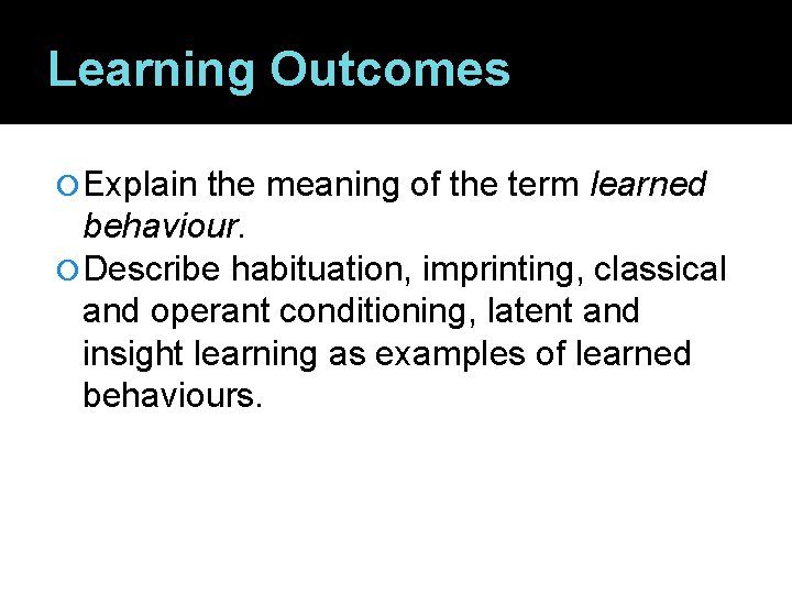 Learning Outcomes Explain the meaning of the term learned behaviour. Describe habituation, imprinting, classical