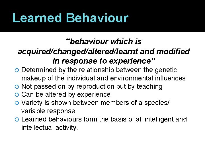 Learned Behaviour “behaviour which is acquired/changed/altered/learnt and modified in response to experience” Determined by