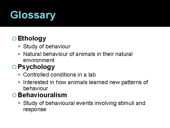Glossary Ethology Study of behaviour Natural behaviour of animals in their natural environment Psychology