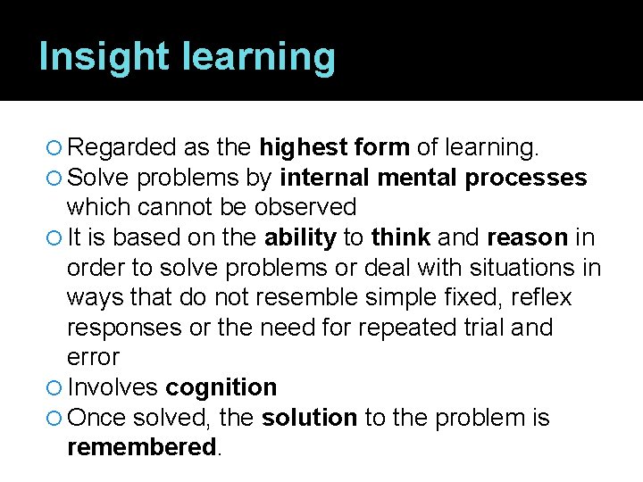 Insight learning Regarded as the highest form of learning. Solve problems by internal mental