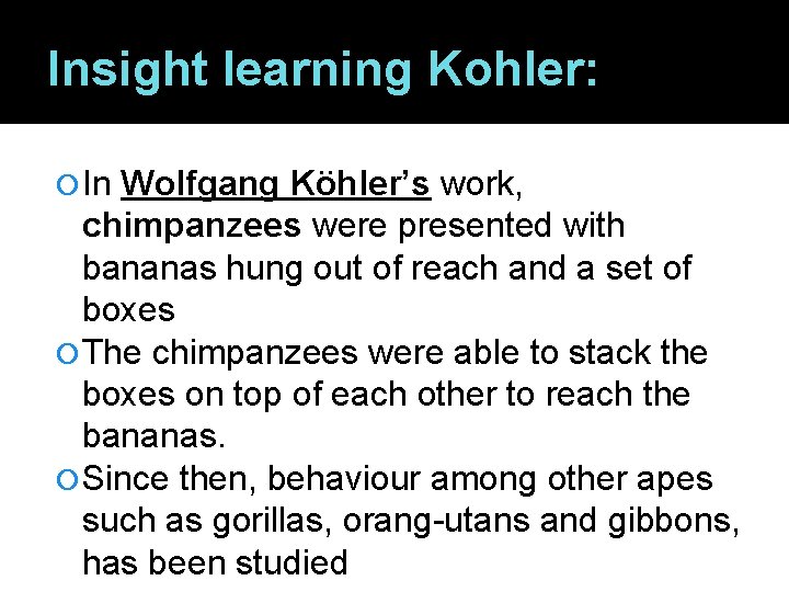Insight learning Kohler: In Wolfgang Köhler’s work, chimpanzees were presented with bananas hung out