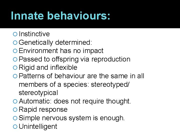 Innate behaviours: Instinctive Genetically determined: Environment has no impact Passed to offspring via reproduction