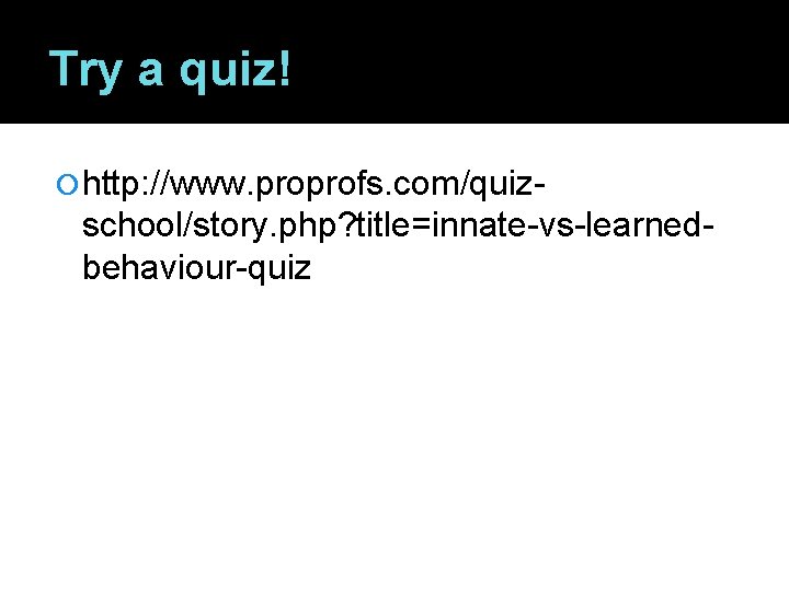 Try a quiz! http: //www. proprofs. com/quiz- school/story. php? title=innate-vs-learnedbehaviour-quiz 