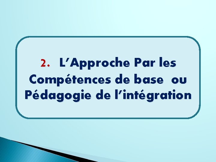 2. L’Approche Par les Compétences de base ou Pédagogie de l’intégration 