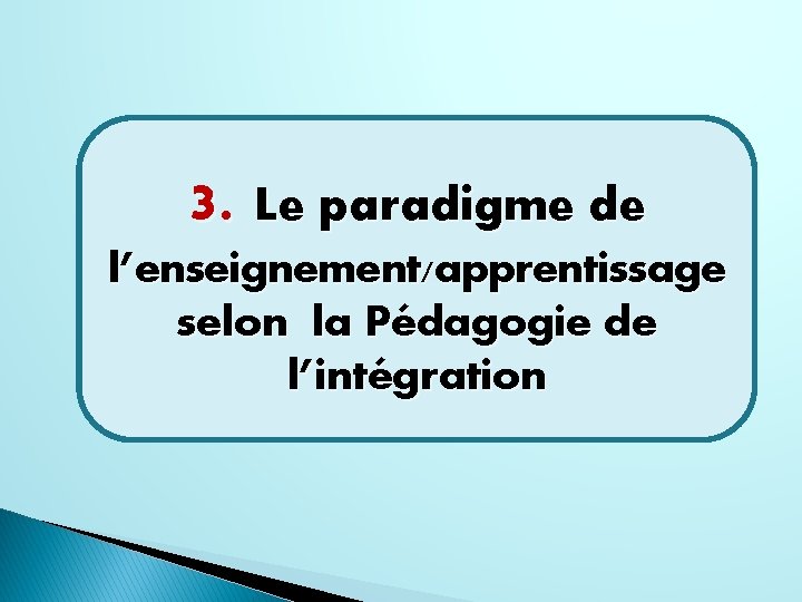 3. Le paradigme de l’enseignement/apprentissage selon la Pédagogie de l’intégration 