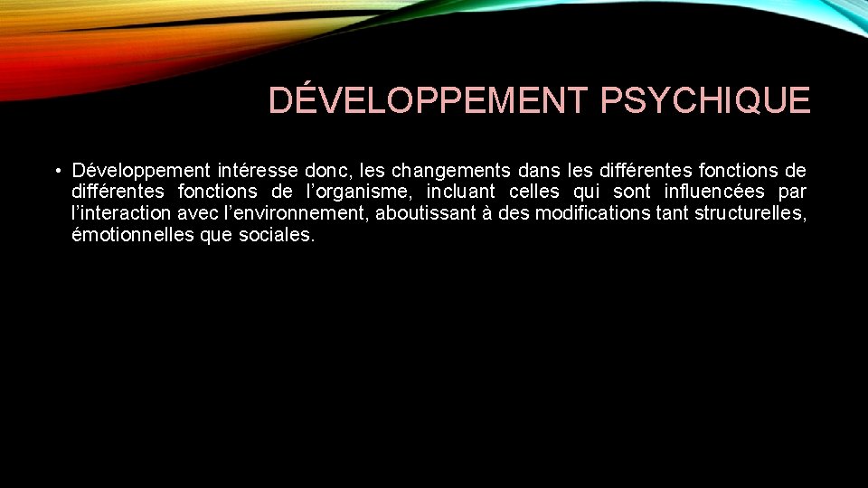 DÉVELOPPEMENT PSYCHIQUE • Développement intéresse donc, les changements dans les différentes fonctions de l’organisme,