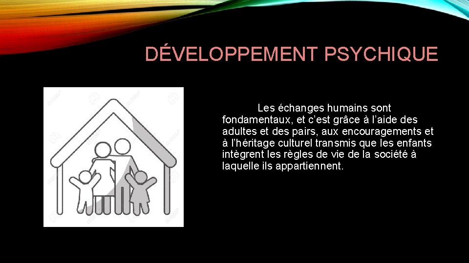 DÉVELOPPEMENT PSYCHIQUE Les échanges humains sont fondamentaux, et c’est grâce à l’aide des adultes