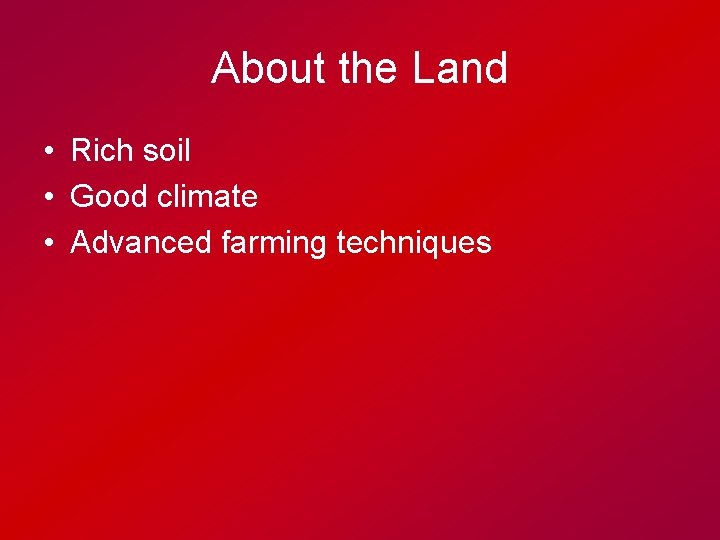 About the Land • Rich soil • Good climate • Advanced farming techniques 