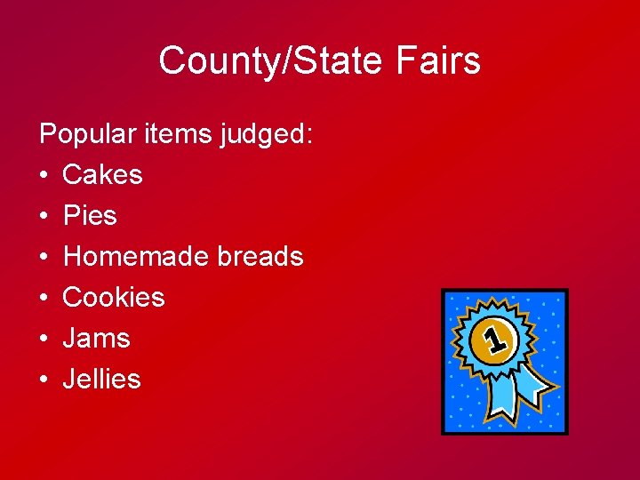 County/State Fairs Popular items judged: • Cakes • Pies • Homemade breads • Cookies