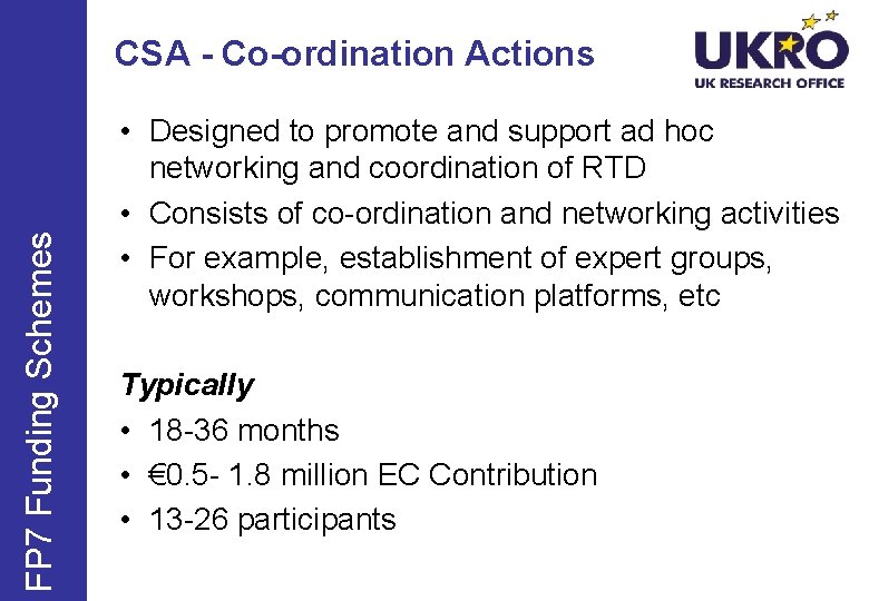 FP 7 Funding Schemes CSA - Co-ordination Actions • Designed to promote and support