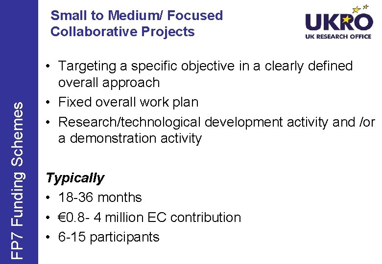 FP 7 Funding Schemes Small to Medium/ Focused Collaborative Projects • Targeting a specific