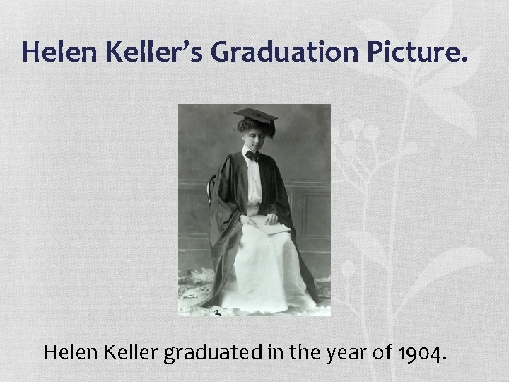 Helen Keller’s Graduation Picture. Helen Keller graduated in the year of 1904. 