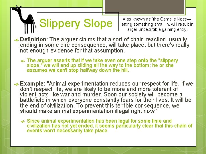 Slippery Slope Definition: The arguer claims that a sort of chain reaction, usually ending