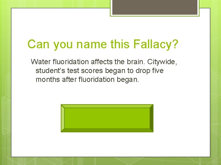 Can you name this Fallacy? Water fluoridation affects the brain. Citywide, student’s test scores