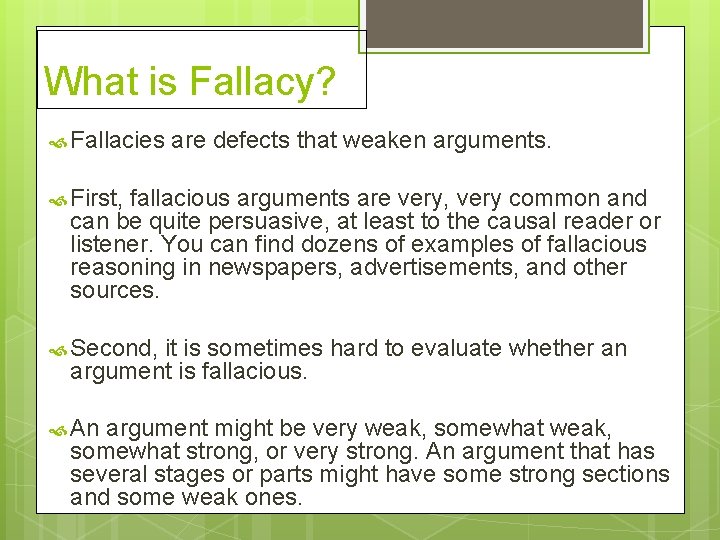 What is Fallacy? Fallacies are defects that weaken arguments. First, fallacious arguments are very,