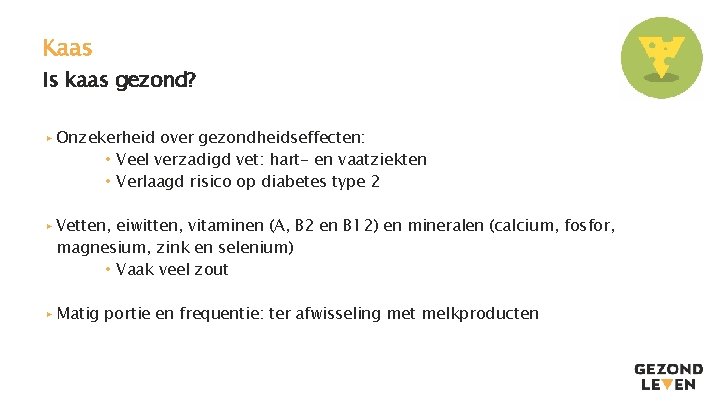 Kaas Is kaas gezond? ▸ Onzekerheid over gezondheidseffecten: • Veel verzadigd vet: hart- en