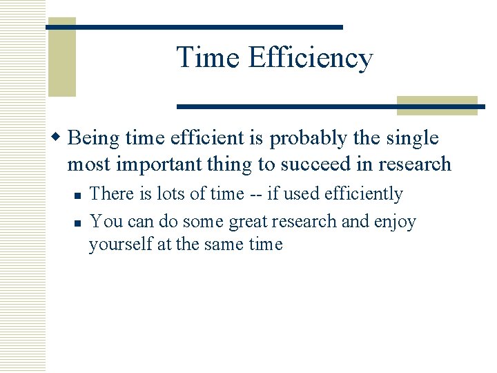 Time Efficiency w Being time efficient is probably the single most important thing to