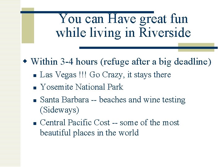 You can Have great fun while living in Riverside w Within 3 -4 hours