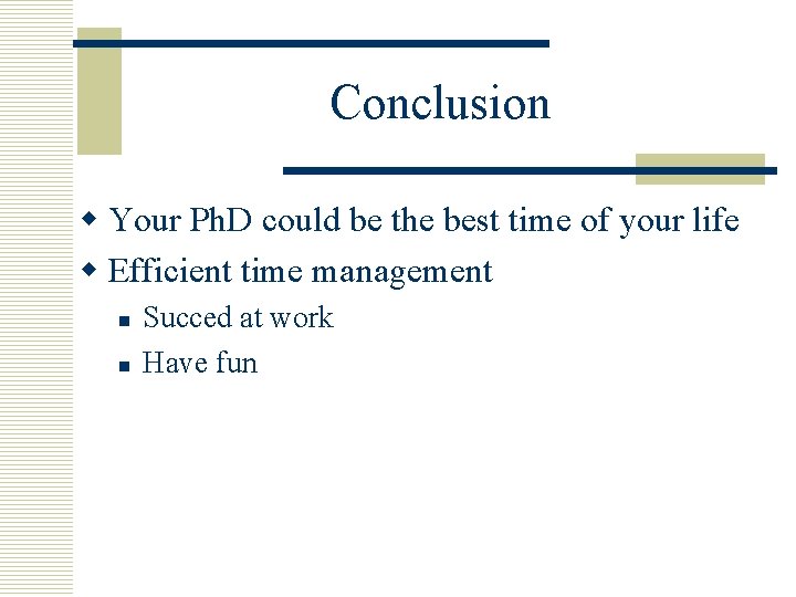 Conclusion w Your Ph. D could be the best time of your life w
