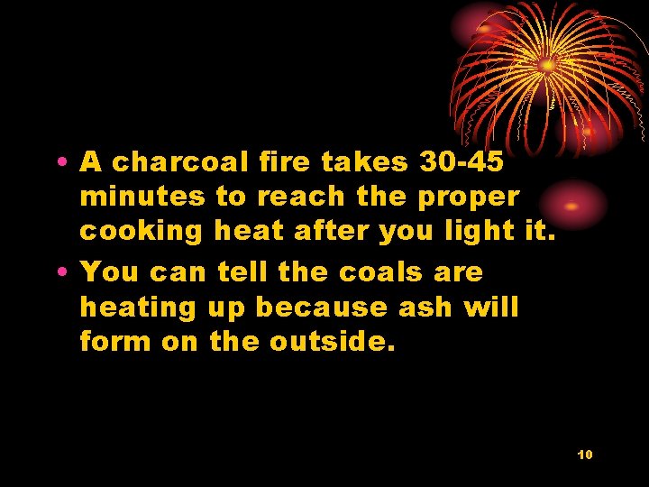  • A charcoal fire takes 30 -45 minutes to reach the proper cooking