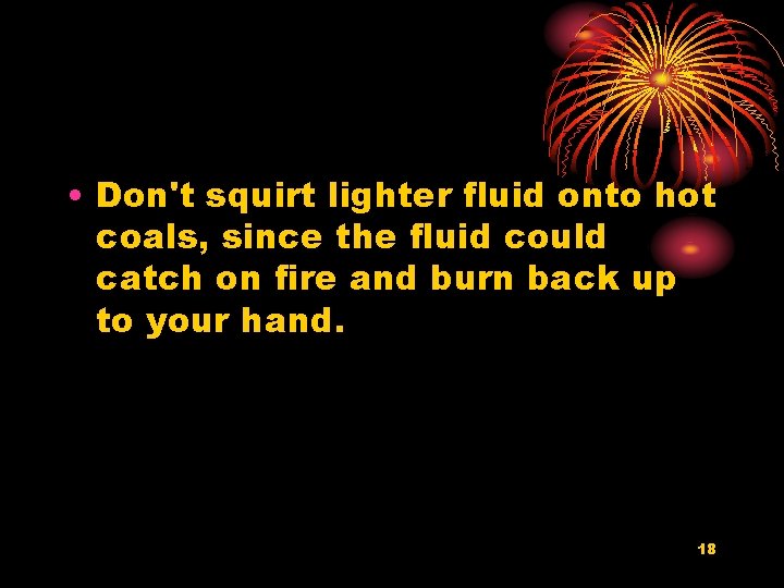  • Don't squirt lighter fluid onto hot coals, since the fluid could catch