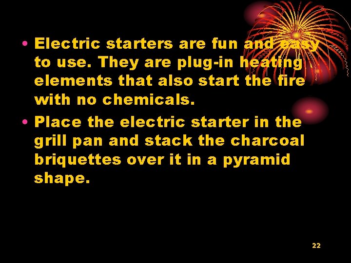  • Electric starters are fun and easy to use. They are plug-in heating