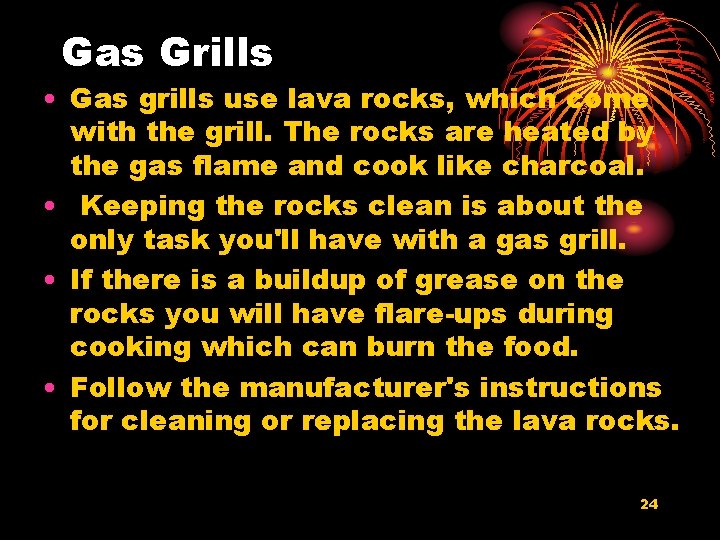 Gas Grills • Gas grills use lava rocks, which come with the grill. The