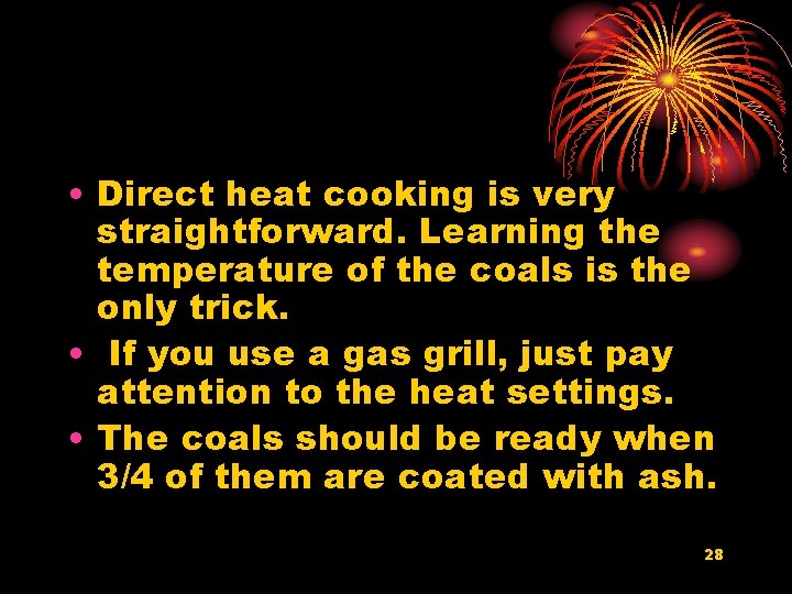  • Direct heat cooking is very straightforward. Learning the temperature of the coals