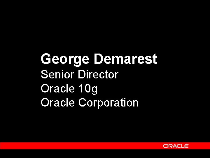 George Demarest Senior Director Oracle 10 g Oracle Corporation George Demarest Senior Director Oracle 10 g Oracle Corporation